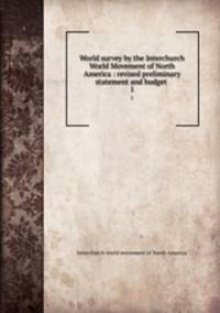 World survey by the Interchurch World Movement of North America : revised preliminary statement and budget . 1