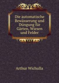 Die automatische Bewasserung und Dungung fur Garten, Wiesen und Felder