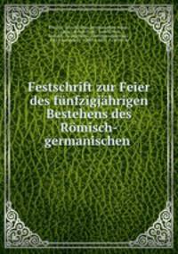 Festschrift zur Feier des fnfzigjhrigen Bestehens des Rmisch-germanischen .