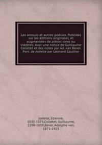 Les amours et autres poesies. Publiees sur les editions originales, et augmentees de pieces rares ou inedites. Avec une notice de Guillaume Colletet et des notes par Ad. van Bever. Port. de Jodelle par Leonard Gaultier