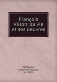Francois Villon; sa vie et ses oeuvres