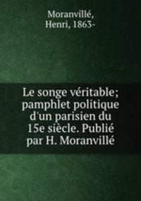 Le songe vritable; pamphlet politique d`un parisien du 15e sicle. Publi par H. Moranvill