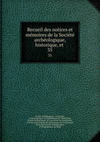 Recueil des notices et memoires de la Societe archeologique, historique, et .