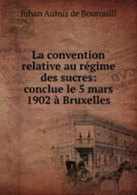 La convention relative au rgime des sucres: conclue le 5 mars 1902 Bruxelles