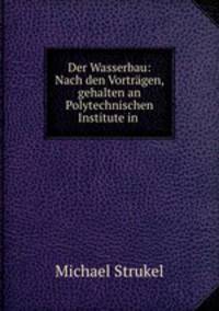 Der Wasserbau: Nach den Vortrgen, gehalten an Polytechnischen Institute in .