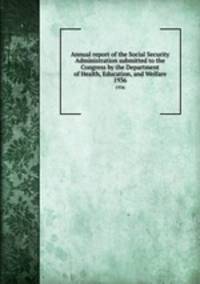Annual report of the Social Security Administration submitted to the Congress by the Department of Health, Education, and Welfare. 1936