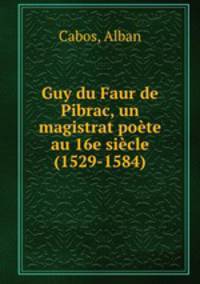Guy du Faur de Pibrac, un magistrat poete au 16e siecle (1529-1584)