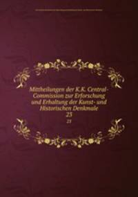 Mittheilungen der K.K. Central-Commission zur Erforschung und Erhaltung der Kunst- und Historischen Denkmale. 23