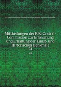 Mittheilungen der K.K. Central-Commission zur Erforschung und Erhaltung der Kunst- und Historischen Denkmale. 24