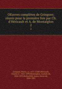 OEuvres compltes de Gringore; runis pour la premire fois par Ch. d`Hricault et A. de Montaiglon. 2
