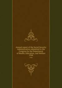 Annual report of the Social Security Administration submitted to the Congress by the Department of Health, Education, and Welfare. 1944