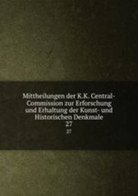 Mittheilungen der K.K. Central-Commission zur Erforschung und Erhaltung der Kunst- und Historischen Denkmale. 27
