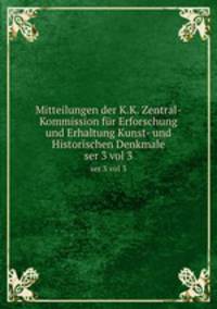 Mitteilungen der K.K. Zentral-Kommission fr Erforschung und Erhaltung Kunst- und Historischen Denkmale. ser 3 vol 3