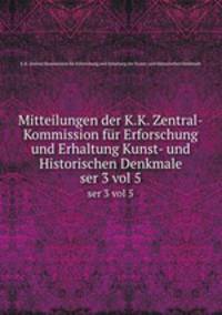 Mitteilungen der K.K. Zentral-Kommission fr Erforschung und Erhaltung Kunst- und Historischen Denkmale. ser 3 vol 5