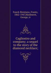 Cagliostro and company; a sequel to the story of the diamond necklace;