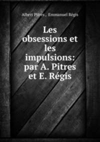 Les obsessions et les impulsions: par A. Pitres et E. Rgis