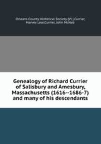 Genealogy of Richard Currier of Salisbury and Amesbury, Massachusetts (1616--1686-7) and many of his descendants