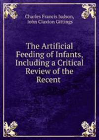 The Artificial Feeding of Infants, Including a Critical Review of the Recent .
