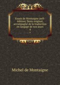 Essais de Montaigne (self-dition) Texte original, accompagn de la traduction en langage de nos jours. 4