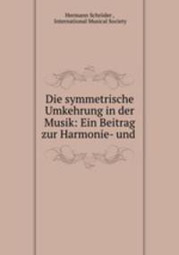 Die symmetrische Umkehrung in der Musik: Ein Beitrag zur Harmonie- und .