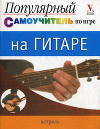 Популярный самоучитель по игре на гитаре / Иллюстрированный самоучитель. Гитара
