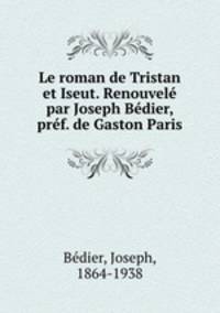 Le roman de Tristan et Iseut. Renouvele par Joseph Bedier, pref. de Gaston Paris