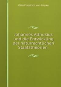Johannes Althusius und die Entwickling der naturrechtlichen Staatstheorien .