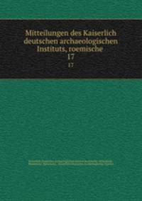 Mitteilungen des Kaiserlich deutschen archaeologischen Instituts, roemische .. 17