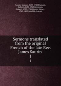 Sermons translated from the original French of the late Rev. James Saurin . 1
