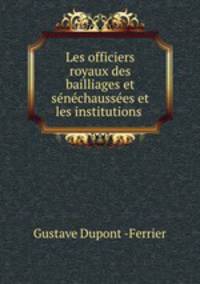 Les officiers royaux des bailliages et snchausses et les institutions .