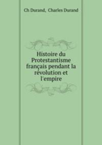 Histoire du Protestantisme francais pendant la revolution et l
