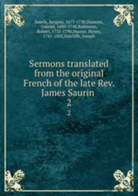 Sermons translated from the original French of the late Rev. James Saurin . 2
