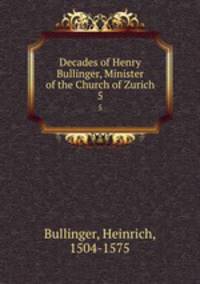Decades of Henry Bullinger, Minister of the Church of Zurich. 5