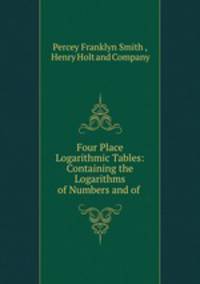 Four Place Logarithmic Tables: Containing the Logarithms of Numbers and of .