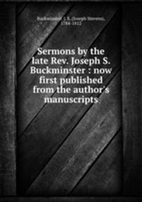Sermons by the late Rev. Joseph S. Buckminster : now first published from the author`s manuscripts