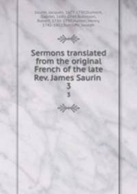 Sermons translated from the original French of the late Rev. James Saurin . 3