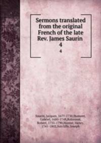 Sermons translated from the original French of the late Rev. James Saurin . 4