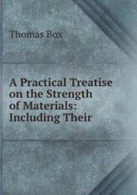 A Practical Treatise on the Strength of Materials: Including Their .