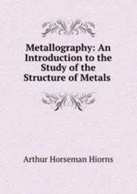 Metallography: An Introduction to the Study of the Structure of Metals .
