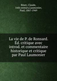 La vie de P. de Ronsard. d. critique avec introd. et commentaire historique et critique par Paul Laumonier