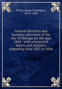 General directory and business advertiser of the city of Chicago for the year 1844 : with a historical sketch and statistics extending from 1837 to 1844