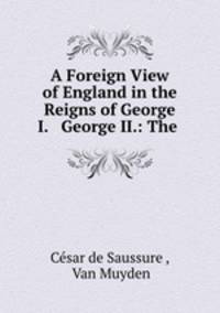 A Foreign View of England in the Reigns of George I. & George II.: The .