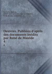 Oeuvres. Publies d`aprs des documents indits par Ren de Maulde. 4