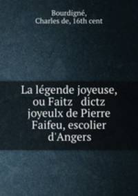 La lgende joyeuse, ou Faitz & dictz joyeulx de Pierre Faifeu, escolier d`Angers