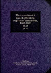 The commissariot record of Stirling, register of testaments, 1607-1800. pt.26