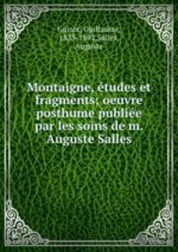 Montaigne, tudes et fragments; oeuvre posthume publie par les soins de m. Auguste Salles