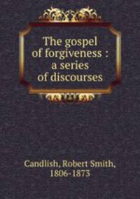 The gospel of forgiveness : a series of discourses
