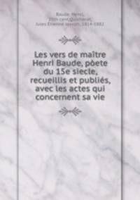 Les vers de maitre Henri Baude, poete du 15e siecle, recueillis et publies, avec les actes qui concernent sa vie