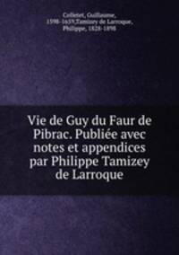 Vie de Guy du Faur de Pibrac. Publie avec notes et appendices par Philippe Tamizey de Larroque