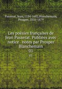 Les posies franaises de Jean Passerat. Publies avec notice & notes par Prosper Blanchemain. 01